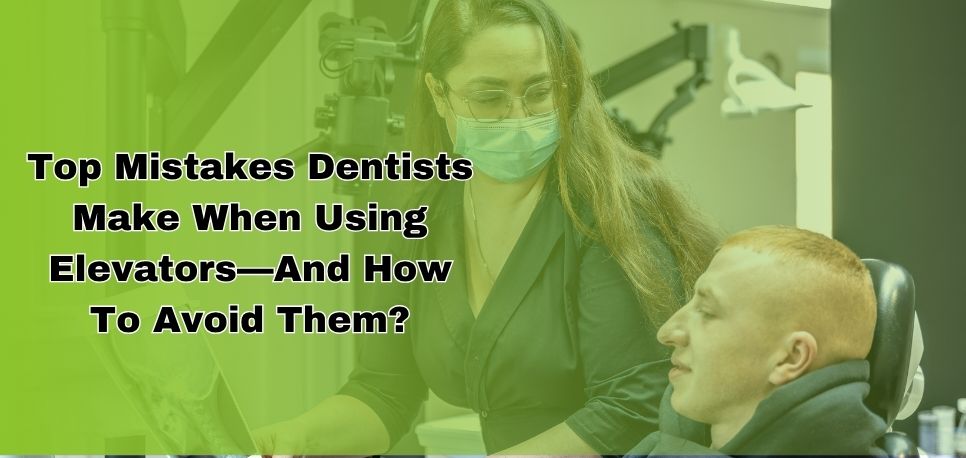 Top Mistakes Dentists Make When Using Elevators And How To Avoid Them